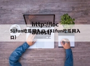 51fun吃瓜网入口（51fun吃瓜网入口）