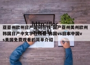 亚亚州欧州日产国码在线-国产亚州美州欧州韩国日产中文字在线看-韩国vs日本中国vs美国免费观看的简单介绍