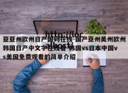 亚亚州欧州日产国码在线-国产亚州美州欧州韩国日产中文字在线看-韩国vs日本中国vs美国免费观看的简单介绍