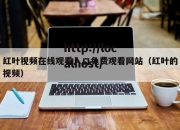 红叶视频在线观看入口免费观看网站（红叶的视频）