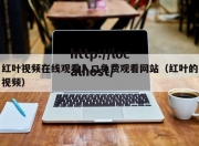 红叶视频在线观看入口免费观看网站（红叶的视频）