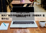 制片厂制作传媒视频在线观看（传媒制片 是做什么）