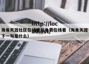 海角天涯社区在线播放免费在线看（海角天涯下一句是什么）