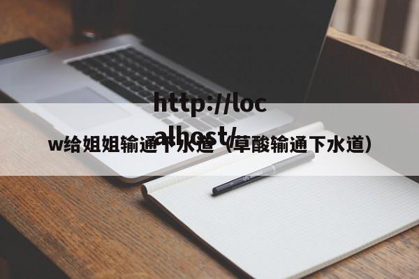 w给姐姐输通下水道(草酸输通下水道)