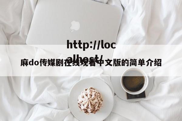 麻do传媒剧在线观看中文版的简单介绍