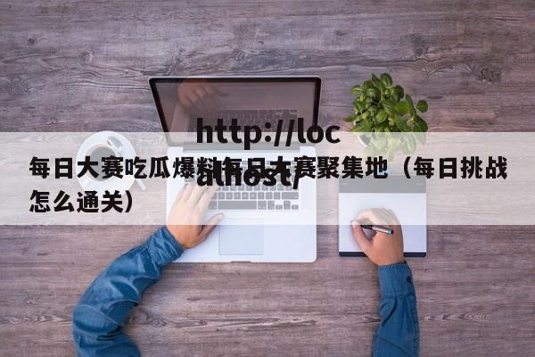 每日大赛吃瓜爆料每日大赛聚集地(每日挑战怎么通关)