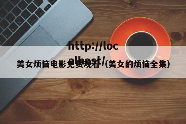 美女烦恼电影免费观看(美女的烦恼全集)